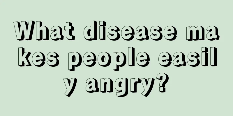 What disease makes people easily angry?