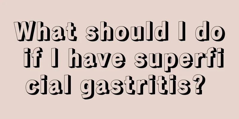What should I do if I have superficial gastritis? 
