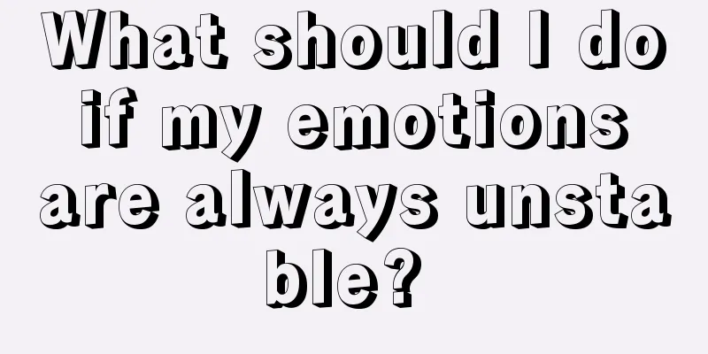 What should I do if my emotions are always unstable? 