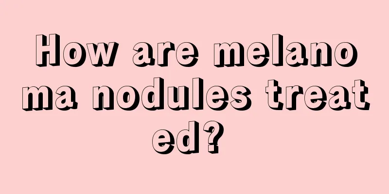 How are melanoma nodules treated? 