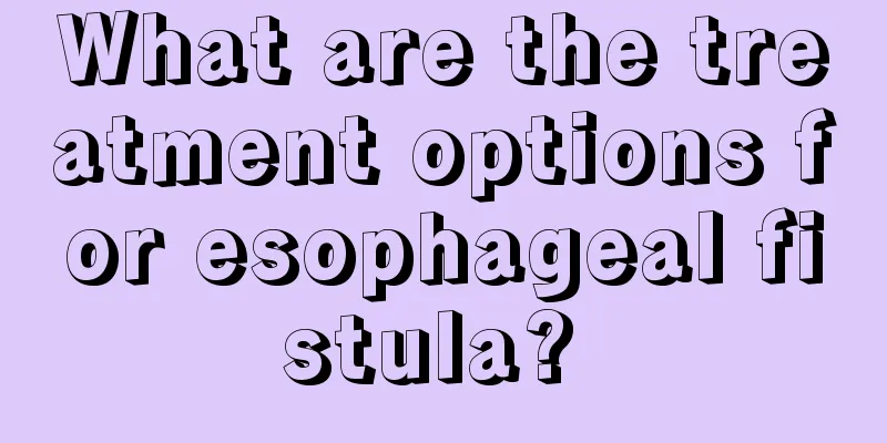 What are the treatment options for esophageal fistula? 