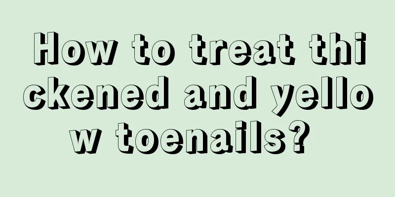 How to treat thickened and yellow toenails? 