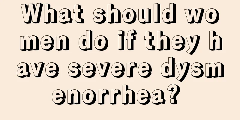 What should women do if they have severe dysmenorrhea? 