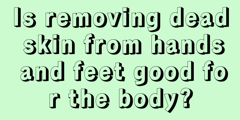 Is removing dead skin from hands and feet good for the body?