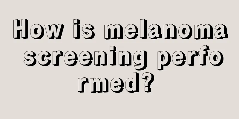 How is melanoma screening performed? 
