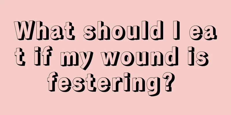 What should I eat if my wound is festering? 