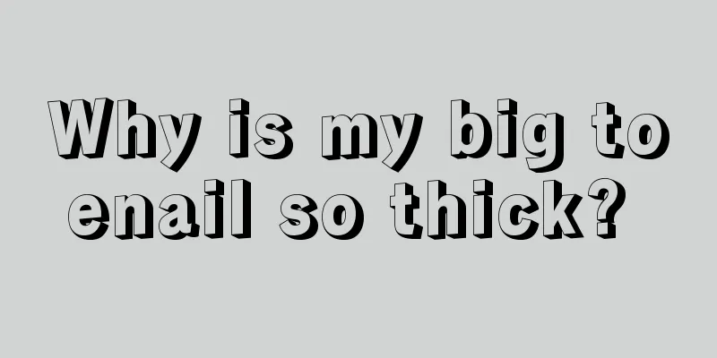 Why is my big toenail so thick? 
