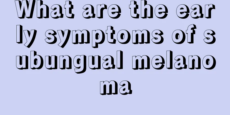 What are the early symptoms of subungual melanoma