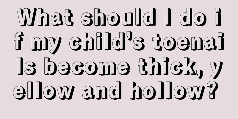 What should I do if my child’s toenails become thick, yellow and hollow? 