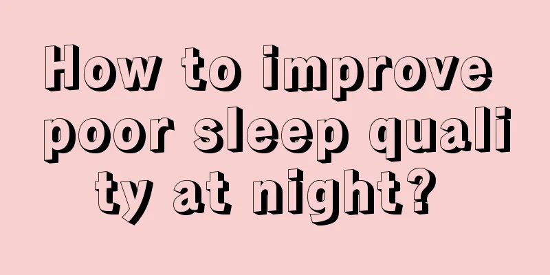 How to improve poor sleep quality at night? 