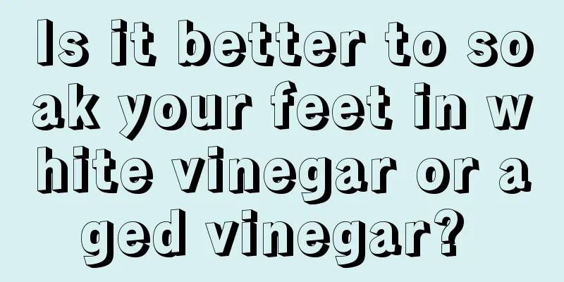 Is it better to soak your feet in white vinegar or aged vinegar? 