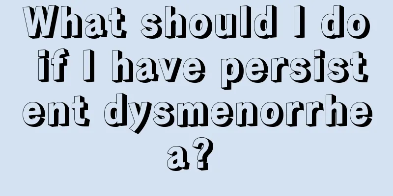 What should I do if I have persistent dysmenorrhea? 