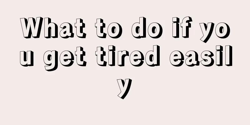 What to do if you get tired easily