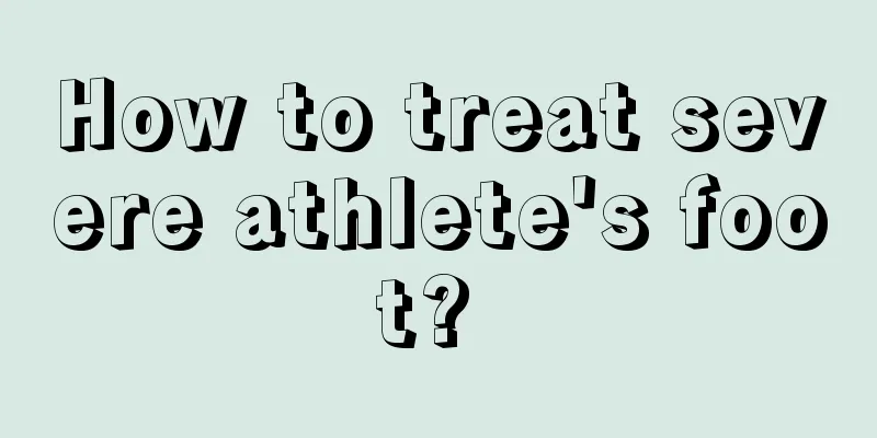 How to treat severe athlete's foot? 