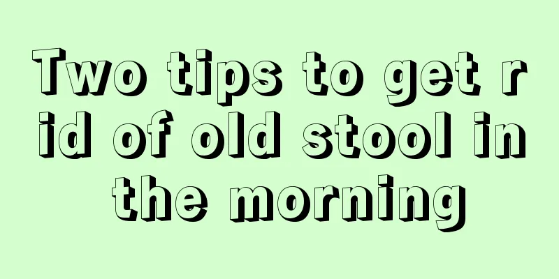 Two tips to get rid of old stool in the morning