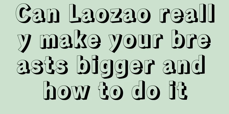 Can Laozao really make your breasts bigger and how to do it