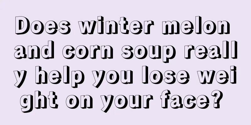 Does winter melon and corn soup really help you lose weight on your face? 