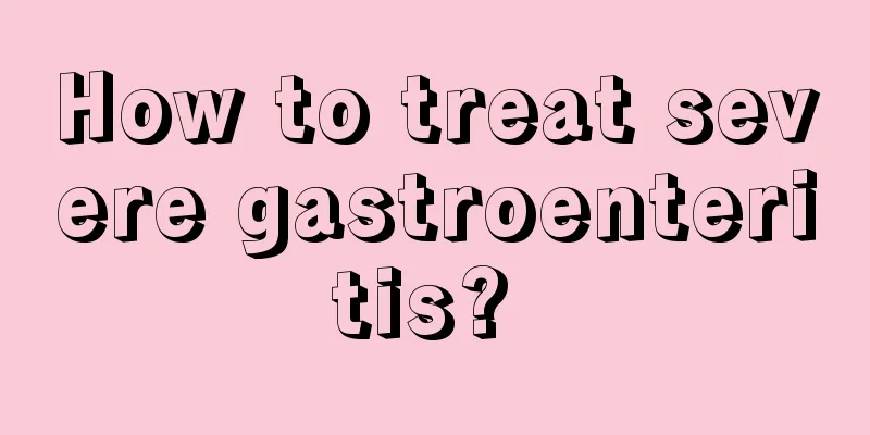 How to treat severe gastroenteritis? 