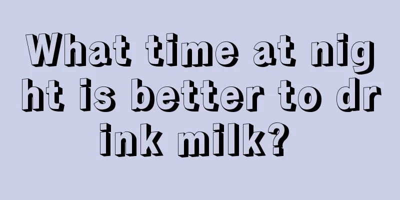 What time at night is better to drink milk? 