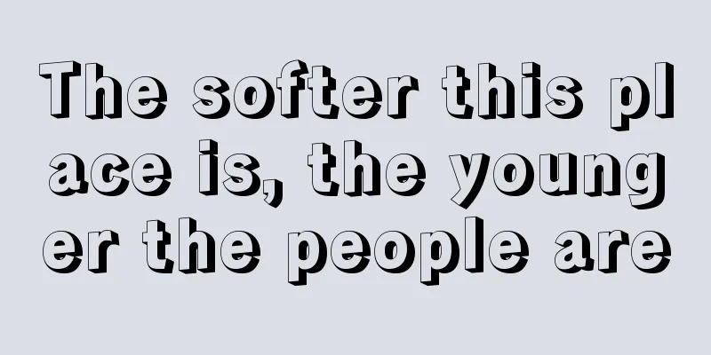 The softer this place is, the younger the people are