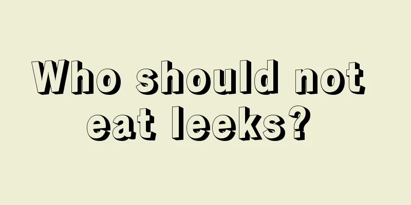 Who should not eat leeks? 