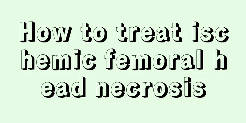How to treat ischemic femoral head necrosis