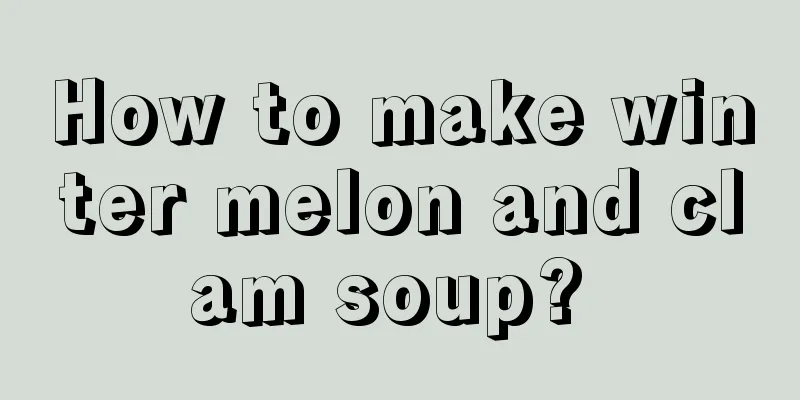 How to make winter melon and clam soup? 