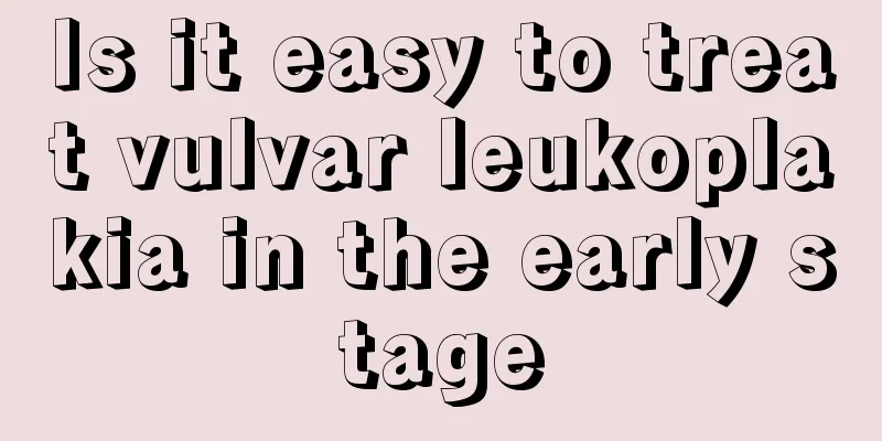 Is it easy to treat vulvar leukoplakia in the early stage
