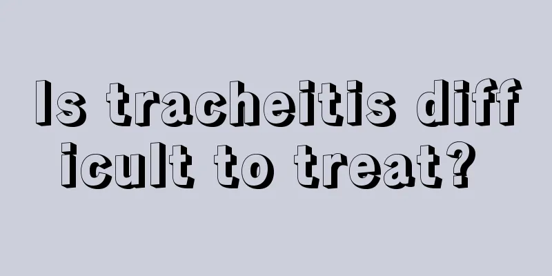 Is tracheitis difficult to treat? 