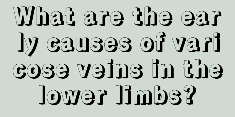 What are the early causes of varicose veins in the lower limbs? 