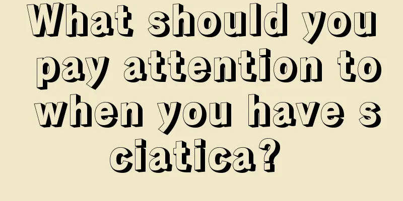What should you pay attention to when you have sciatica? 