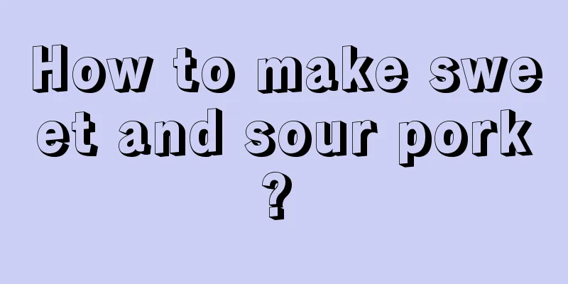 How to make sweet and sour pork? 