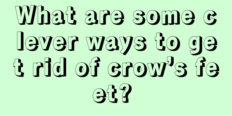 What are some clever ways to get rid of crow’s feet? 