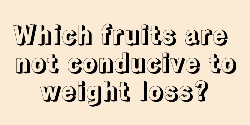 Which fruits are not conducive to weight loss? 