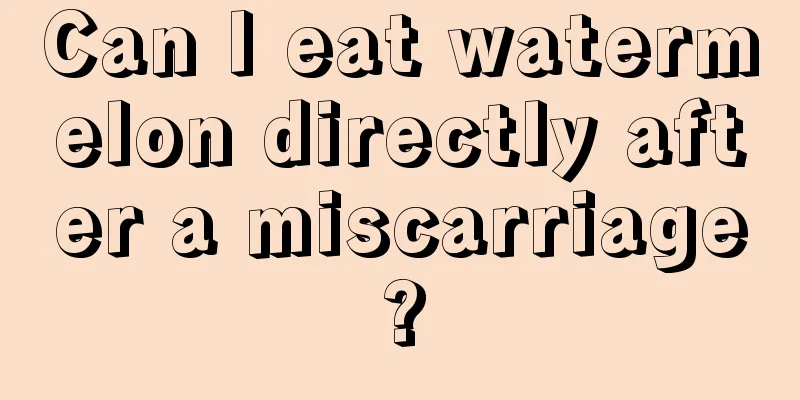 Can I eat watermelon directly after a miscarriage?