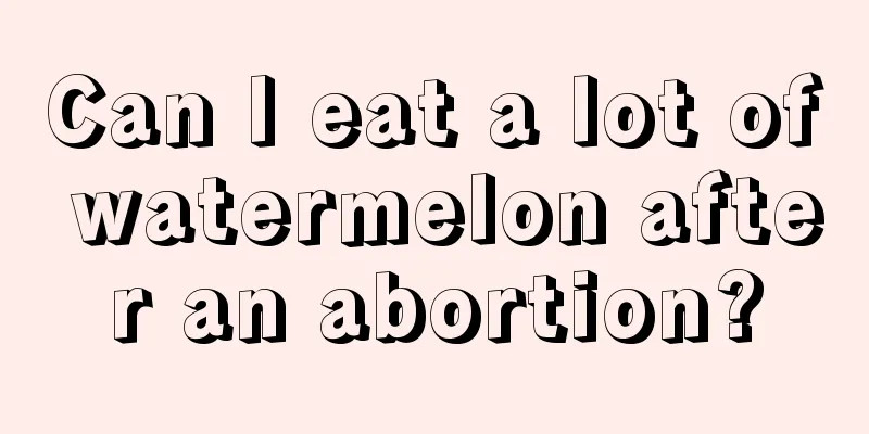 Can I eat a lot of watermelon after an abortion?