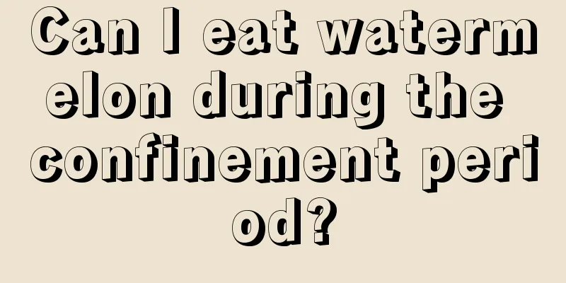 Can I eat watermelon during the confinement period?