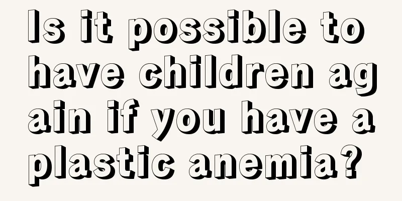 Is it possible to have children again if you have aplastic anemia? 