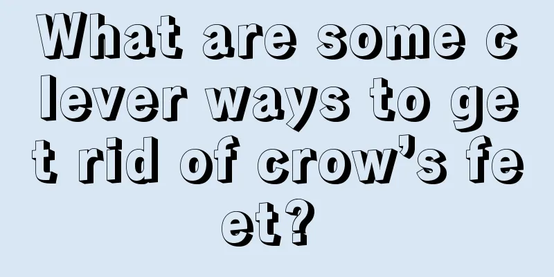 What are some clever ways to get rid of crow’s feet? 