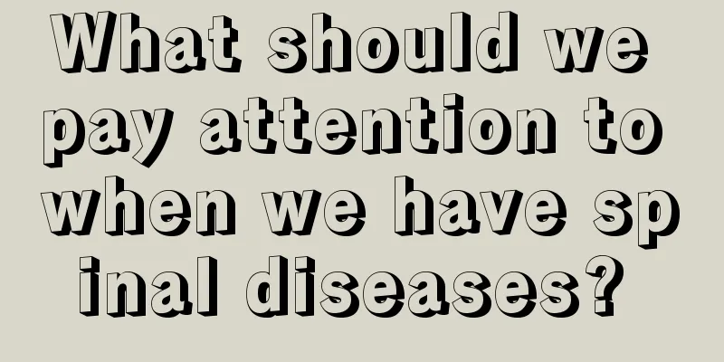 What should we pay attention to when we have spinal diseases? 