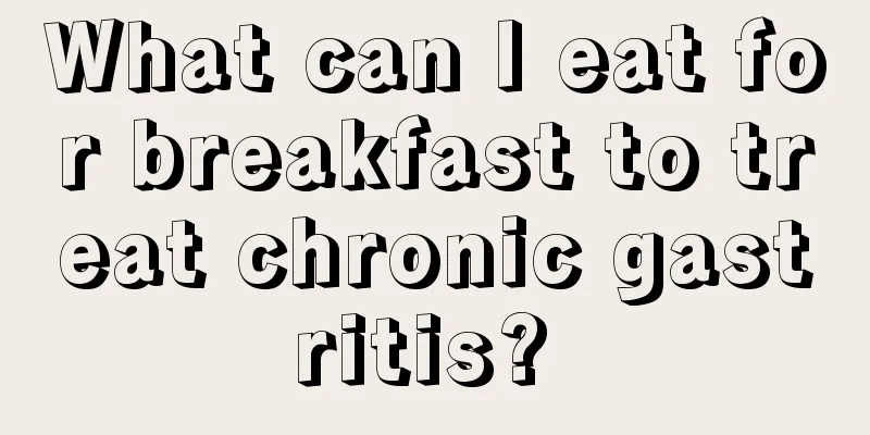 What can I eat for breakfast to treat chronic gastritis? 