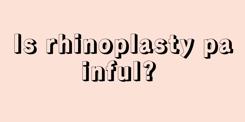 Is rhinoplasty painful? 