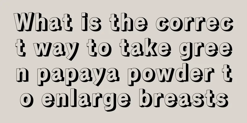 What is the correct way to take green papaya powder to enlarge breasts