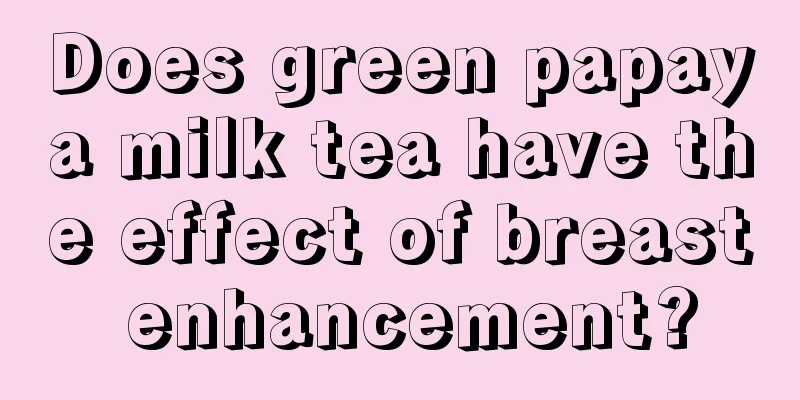 Does green papaya milk tea have the effect of breast enhancement?