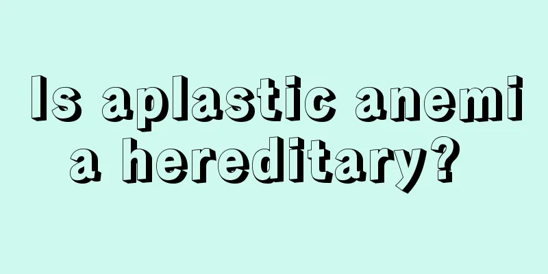 Is aplastic anemia hereditary? 