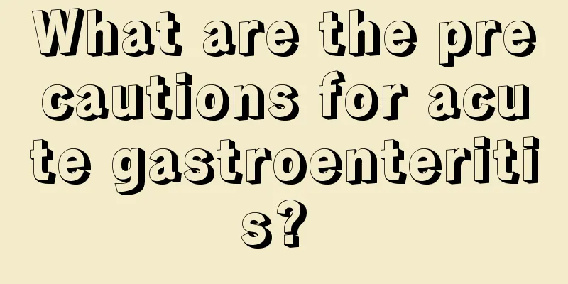 What are the precautions for acute gastroenteritis? 