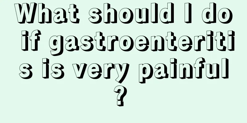 What should I do if gastroenteritis is very painful? 