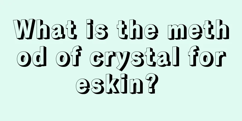 What is the method of crystal foreskin? 