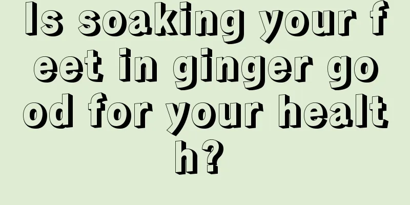 Is soaking your feet in ginger good for your health? 