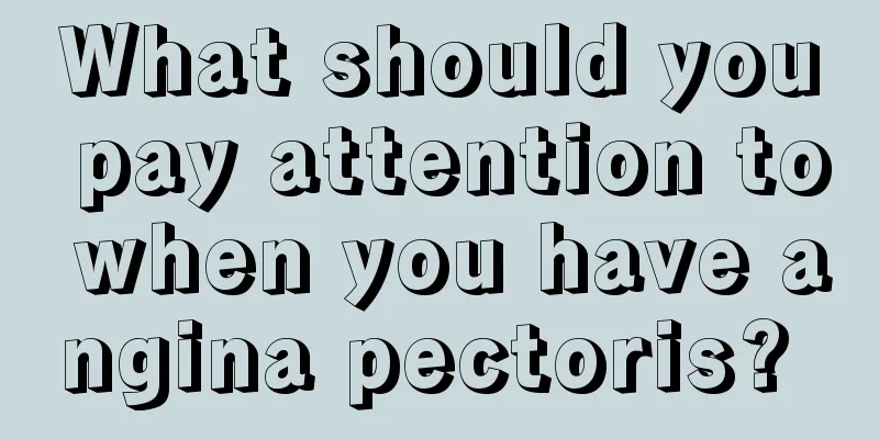 What should you pay attention to when you have angina pectoris? 